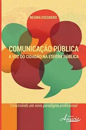 Livro PDF: Comunicação pública: a voz do cidadão na esfera pública – construindo um novo paradigma profissional (Ciências da Comunicação – Comunicação)