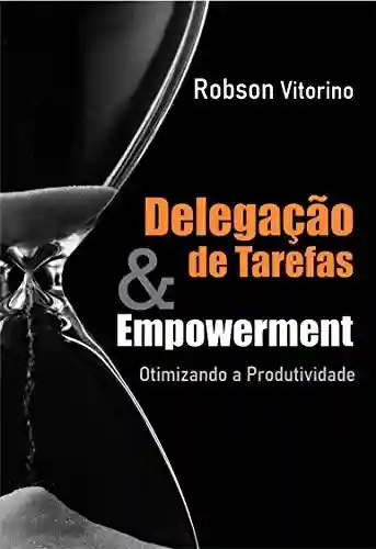 Capa do livro: Delegação de Tarefas e Empowerment: Otimizando o tempo de produtividade - Ler Online pdf