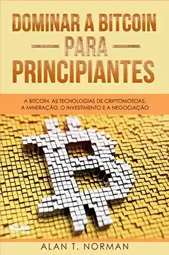 Livro PDF: Dominar a Bitcoin para Principiantes : A Bitcoin, as Tecnologias de Criptomoedas, a Mineração, o Investimento e a Negociação