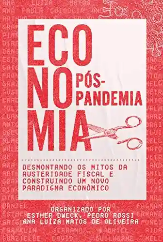 Capa do livro: Economia Pós-Pandemia: Desmontando os mitos da austeridade fiscal e construindo um novo paradigma econômico - Ler Online pdf