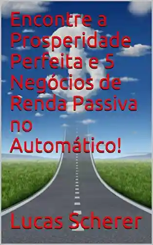 Livro PDF: Encontre a Prosperidade Perfeita e 5 Negócios de Renda Passiva no Automático!