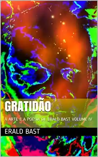 Livro PDF: GRATIDÃO: A ARTE E A POESIA DE ERALD BAST VOLUME IV