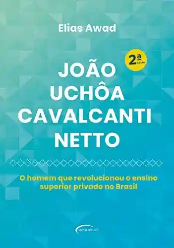 Capa do livro: João Uchôa Cavalcanti Netto: O homem que revolucionou o ensino superior privado no Brasil - Ler Online pdf