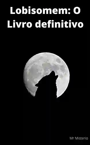 Capa do livro: Lobisomem: O livro definitivo: Lendas e contos espetaculares do folclore brasileiro: Quando o Lobisomem encontre o Saci - Ler Online pdf