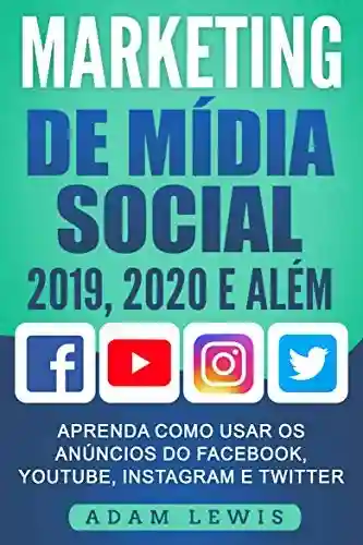 Capa do livro: Marketing de Mídia Social 2019, 2020 e Além: Aprenda como usar os Anúncios do Facebook, Youtube, Instagram e Twitter - Ler Online pdf