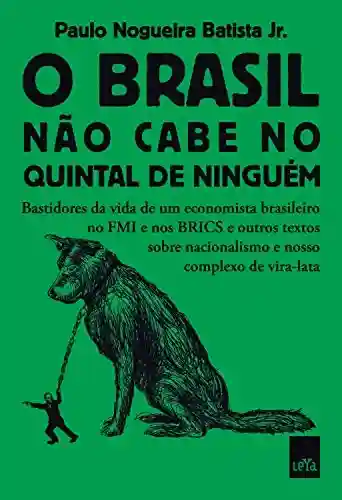 Capa do livro: O Brasil não cabe no quintal de ninguém: Bastidores da vida de um economista brasileiro no FMI e nos BRICS e outros textos sobre nacionalismo e nosso complexo de vira-lata - Ler Online pdf