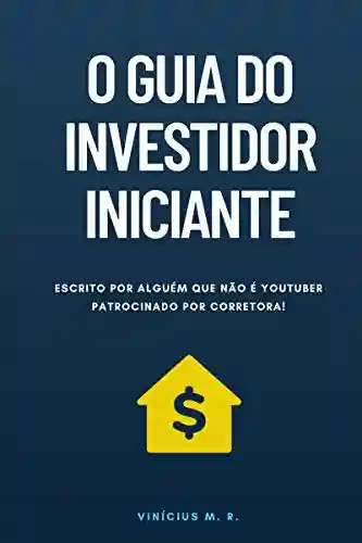 Livro PDF: O Guia do Investidor Iniciante: Escrito por alguém que não é Youtuber patrocinado por corretora!