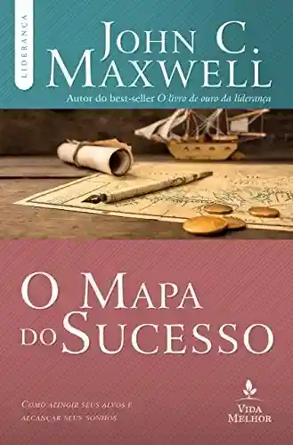 Capa do livro: O mapa do sucesso: Como atingir seus alvos e alcançar seus sonhos (Coleção Liderança com John C. Maxwell) - Ler Online pdf
