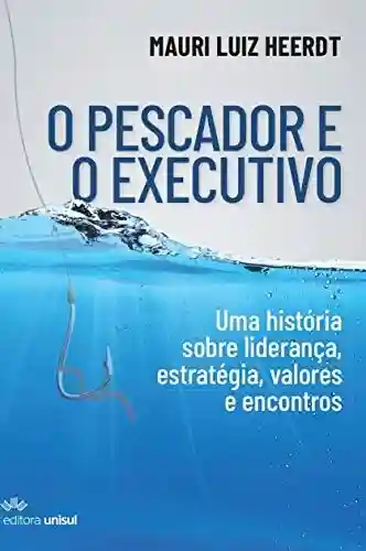 Livro PDF: O Pescador e o Executivo: Uma história sobre liderança, estratégia, valores e encontros