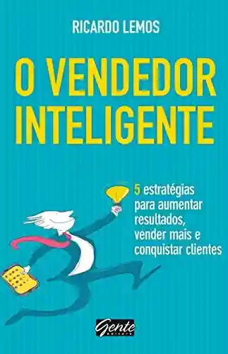 Capa do livro: O vendedor inteligente: 5 estratégias para aumentar resultados, vender mais e conquistar clientes - Ler Online pdf