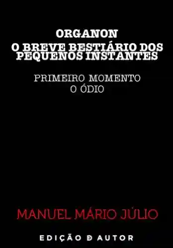 Livro PDF: ORGANON – O BREVE BESTIÁRIO DOS PEQUENOS INSTANTES – PRIMEIRO MOMENTO (O ÓDIO)