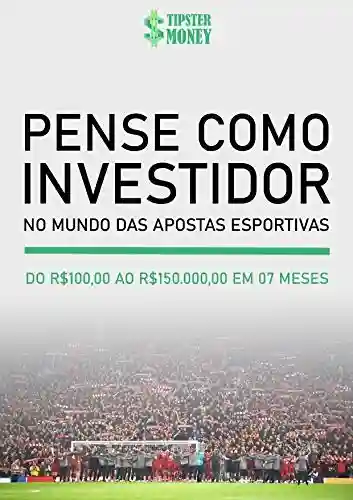 Livro PDF: Pense como Investidor no Mundo das Apostas Esportivas: De R$100,00 ao R$150.000,00 em 7 meses