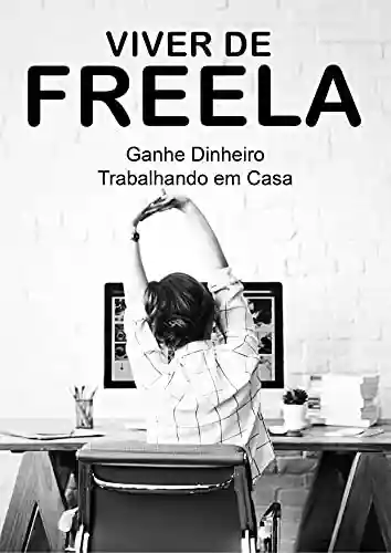 Capa do livro: Viver de Freela: Ganhe Dinheiro Trabalhando em Casa - Ler Online pdf