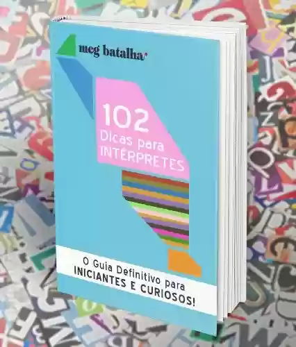 Livro PDF: 102 Dicas para Intérpretes:O Guia Definitivo para Iniciantes e Curiosos: Interpretação Simultânea