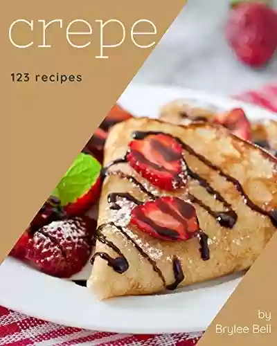Livro PDF: 123 Crepe Recipes: Happiness is When You Have a Crepe Cookbook! (English Edition)