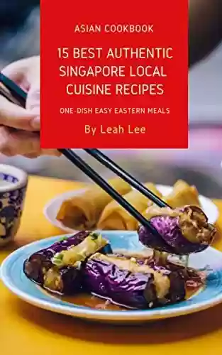 Livro PDF 15 Best Authentic Singapore Local Cuisine Recipes: A Cookbook of Singapore Delights of 1 Dish Easy Eastern Meals (The One-Dish Easy Eastern Recipes Cookbook 2) (English Edition)