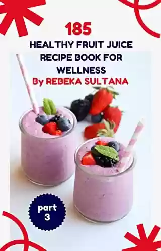 Livro PDF: 185 healthy fruit juice recipe book for wellness part 3 (English Edition)