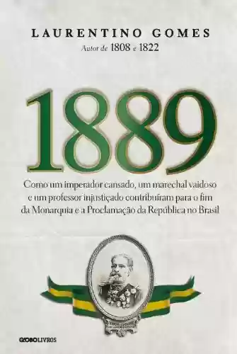 Capa do livro: 1889: Como um imperador cansado, um marechal vaidoso e um professor injustiçado contribuíram para o fim da Monarquia e a Proclamação da República no Brasil - Ler Online pdf