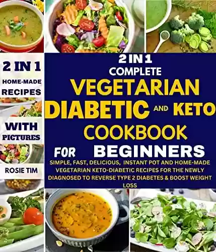 Capa do livro: 2 IN 1 COMPLETE VEGETARIAN DIABETIC AND KETO COOKBOOK FOR BEGINNERS: Simple, Fast, Delicious, Instant Pot and Homemade Vegetarian Keto-Diabetic Recipes for the Newly Diagnosed. (English Edition) - Ler Online pdf