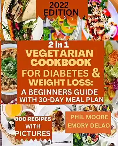 Livro PDF: 2 In 1 VEGETARIAN COOKBOOK FOR DIABETES & WEIGHT LOSS: 600 Quick and Easy Friendly Homemade Recipes with 30-Day Smart Meal Plan to Manage Type 2 Diabetes and Prediabetes And Lo (English Edition)