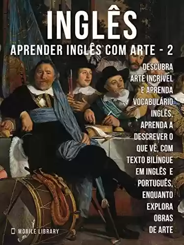 Livro PDF 2 - Inglês - Aprender Inglês com Arte: Aprenda a descrever o que vê, com texto bilíngue em inglês português, enquanto explora belas obras de arte (Aprender Inglês com Arte (PT))