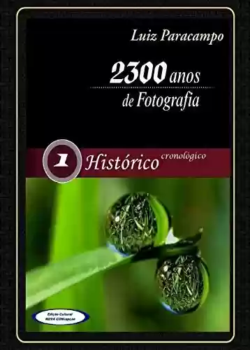 Livro PDF: 2300 Anos de Fotografia - Volume 1 - Histórico / Cronológico: Histórico / Cronológico (2300 Anos de Fotografia - Luiz Paracampo)