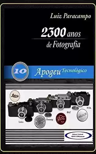 Livro PDF: 2300 Anos de Fotografia - Volume 10 - Apogeu Tecnológico: Apogeu Tecnológico (2300 Anos de Fotografia - Luiz Paracampo)