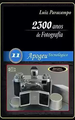 Livro PDF: 2300 Anos de Fotografia - Volume 11 - Apogeu Tecnológico: Apogeu Tecnológico (2300 Anos de Fotografia - Luiz Paracampo)