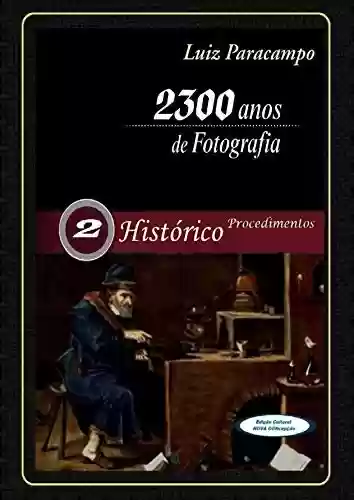 Livro PDF: 2300 Anos de Fotografia - Volume 2 - Histórico - Procedimentos: Procedimentos (2300 Anos de Fotografia - Luiz Paracampo)