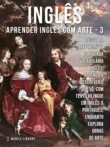 Livro PDF 3 - Inglês - Aprender Inglês com Arte: Aprenda a descrever o que vê, com textos bilingues Inglés e Português, enquanto explora belas obras de arte (Aprender Inglês com Arte (PT))