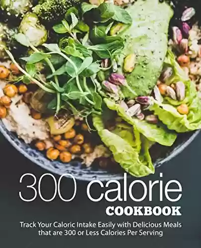 Livro PDF 300 Calorie Cookbook: Track Your Caloric Intake Easily with Delicious Meals that are 300 or Less Calories Per Serving (2nd Edition) (English Edition)