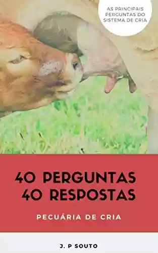 Livro PDF: 40 PERGUNTAS 40 RESPOSTAS - PECUÁRIA DE CRIA: Os principais questionamentos do pecuarista de cria