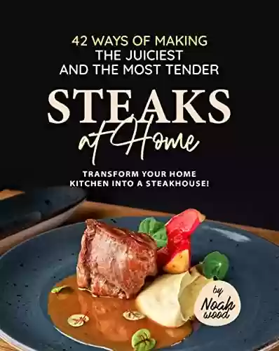 Livro PDF: 42 Ways of Making the Juiciest and the Most Tender Steaks at Home: Transform Your Home Kitchen into a Steakhouse! (English Edition)