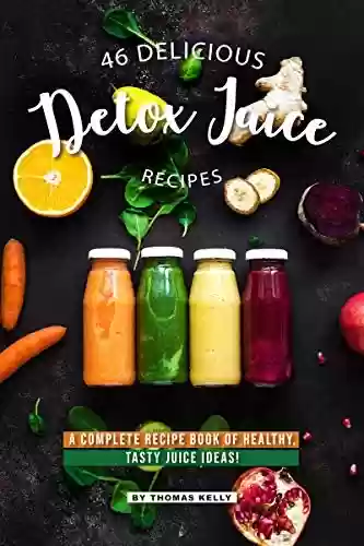 Livro PDF 46 Delicious Detox Juice Recipes: A Complete Recipe Book of Healthy, Tasty Juice Ideas! (English Edition)