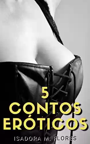 Livro PDF: 5 Contos Eróticos: Mulheres adultas e seus maridos cornos (Contos Eróticos de Isadora M. Flores Livro 9)