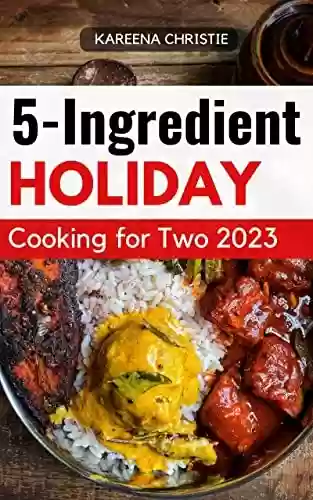 Livro PDF: 5-Ingredient Holiday Cooking for Two 2023: Quick & Easy Recipes Portioned for Pairs To Make Healthy Eating Simple | Delicious Meal Plans in 5 Ingredients for Beginners (English Edition)