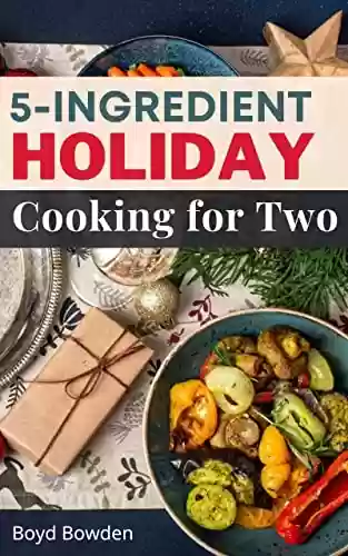 Livro PDF: 5-Ingredient Holiday Cooking for Two 2023: Quick & Easy Recipes to Create Healthy Cooking to Save Money & Time | Beginners Guide to Cooking for 2 People (English Edition)