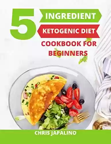 Capa do livro: 5-INGREDIENT KETOGENIC DIET COOKBOOK FOR BEGINNERS: Quick, Easy & Affordable Recipes for Weight Loss & Low Carb for Busy People (English Edition) - Ler Online pdf