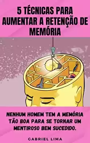 Livro PDF: 5 Técnicas para Aumentar a Retenção de Memória: Nenhum homem tem a memória tão boa para se tornar um mentiroso bem sucedido