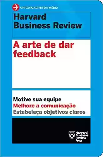 Livro PDF: A arte de dar feedback: Motive sua equipe. Melhore a comunicação. Estabeleça objetivos claros. (Um guia acima da média - HBR)