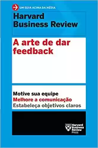 Livro PDF: A arte de dar feedback (Um guia acima da média - HBR): Motive sua equipe. Melhore a comunicação. Estabeleça objetivos claros.