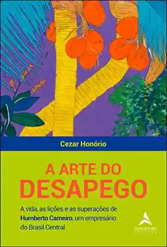 Livro PDF: A arte do desapego: A vida, as lições e as superações de Humberto Carneiro, um empresário do Brasil central