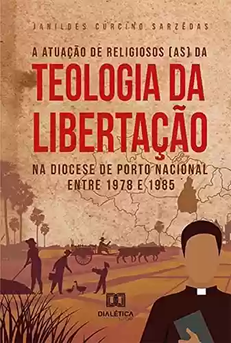 Capa do livro: A atuação de religiosos (as) da Teologia da Libertação na Diocese de Porto Nacional entre 1978 e 1985 - Ler Online pdf