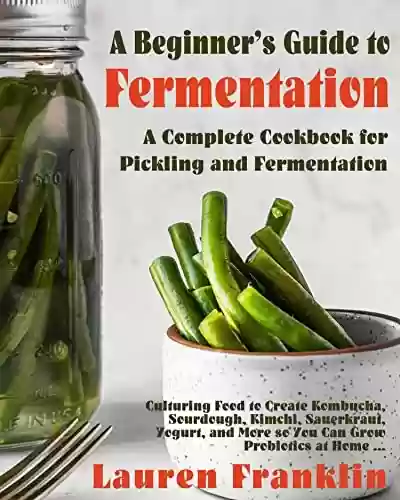 Livro PDF: A Beginner’s Guide to Fermentation: A Complete Cookbook for Pickling and Fermentation (English Edition)