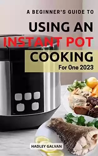 Livro PDF: A Beginner's Guide To Using An Instant Pot Cooking For One 2023: Delicious & Easy Pressure Cooker Recipes To Save Money & Time | Healthy Single-Serving ... Busy People On A Budget (English Edition)