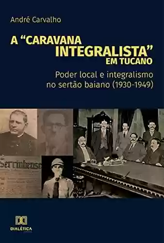 Capa do livro: A "Caravana Integralista" em Tucano: poder local e integralismo no sertão baiano (1930-1949) - Ler Online pdf