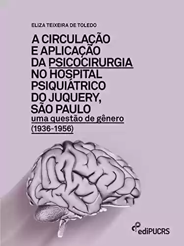 Capa do livro: A circulação e aplicação da psicocirurgia no hospital psiquiátrico do Junquery, São Paulo: uma questão de gênero (1936-1956) - Ler Online pdf