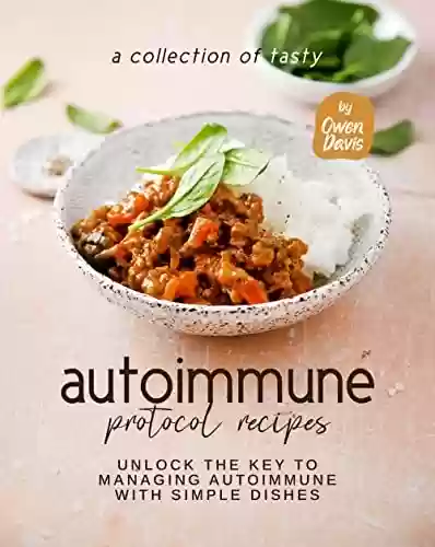 Capa do livro: A Collection of Tasty Autoimmune Protocol Recipes: Unlock The Key to Managing Autoimmune With Simple Dishes (English Edition) - Ler Online pdf