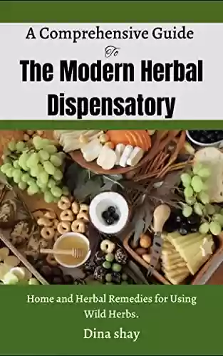 Livro PDF: A Comprehensive Guide to The Modern Herbal Dispensatory: Home and Herbal Remedies for Using Wild Herbs. (English Edition)