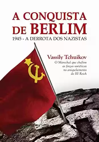 Livro PDF: A Conquista de Berlim: 1945 - a derrota dos nazistas